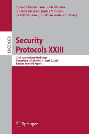 Security Protocols XXIII: 23rd International Workshop, Cambridge, UK, March 31 - April 2, 2015, Revised Selected Papers de Bruce Christianson