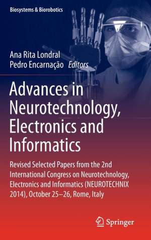 Advances in Neurotechnology, Electronics and Informatics: Revised Selected Papers from the 2nd International Congress on Neurotechnology, Electronics and Informatics (NEUROTECHNIX 2014), October 25-26, Rome, Italy de Ana Rita Londral