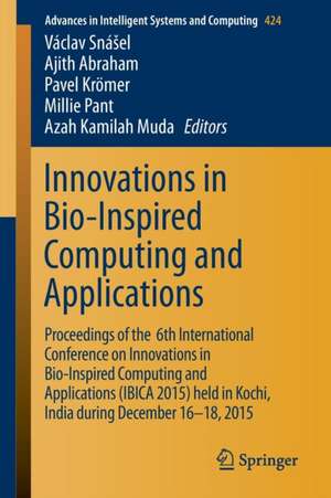 Innovations in Bio-Inspired Computing and Applications: Proceedings of the 6th International Conference on Innovations in Bio-Inspired Computing and Applications (IBICA 2015) held in Kochi, India during December 16-18, 2015 de Václav Snášel