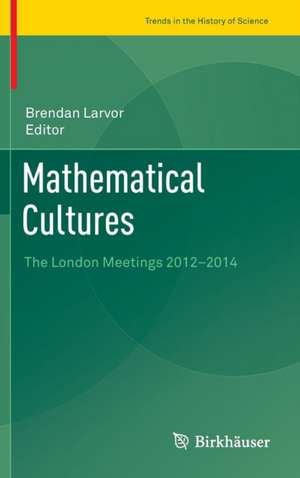 Mathematical Cultures: The London Meetings 2012-2014 de Brendan Larvor