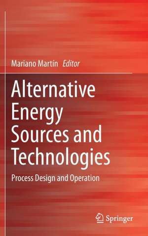 Alternative Energy Sources and Technologies: Process Design and Operation de Mariano Martín