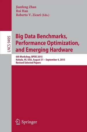 Big Data Benchmarks, Performance Optimization, and Emerging Hardware: 6th Workshop, BPOE 2015, Kohala, HI, USA, August 31 - September 4, 2015. Revised Selected Papers de Jianfeng Zhan