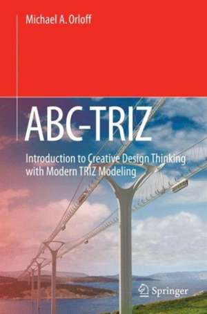 ABC-TRIZ: Introduction to Creative Design Thinking with Modern TRIZ Modeling de Michael A. Orloff