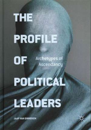 The Profile of Political Leaders: Archetypes of Ascendancy de Jaap van Ginneken