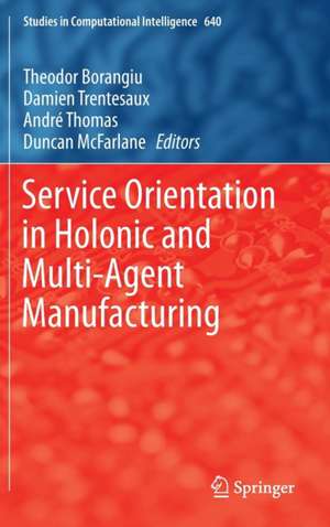 Service Orientation in Holonic and Multi-Agent Manufacturing de Theodor Borangiu