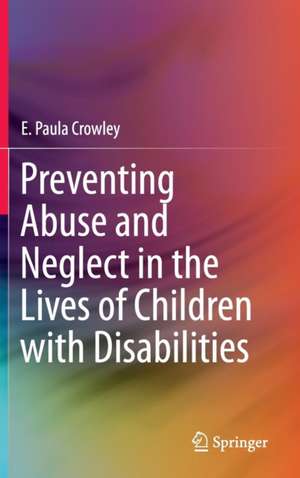 Preventing Abuse and Neglect in the Lives of Children with Disabilities de E. Paula Crowley