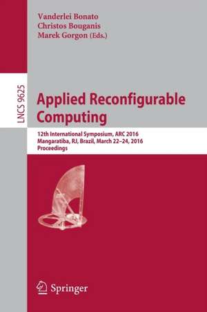 Applied Reconfigurable Computing: 12th International Symposium, ARC 2016 Mangaratiba, RJ, Brazil, March 22–24, 2016 Proceedings de Vanderlei Bonato