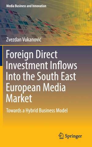 Foreign Direct Investment Inflows Into the South East European Media Market: Towards a Hybrid Business Model de Zvezdan Vukanović