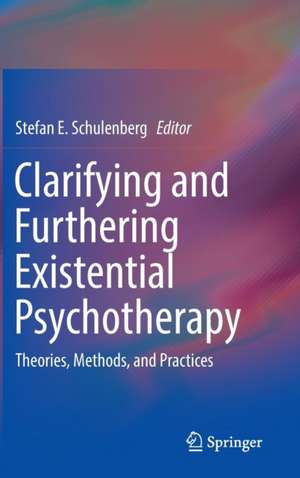 Clarifying and Furthering Existential Psychotherapy: Theories, Methods, and Practices de Stefan E. Schulenberg