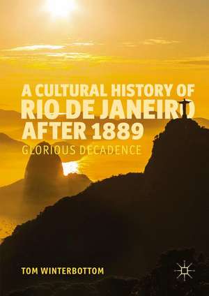 A Cultural History of Rio de Janeiro after 1889: Glorious Decadence de Tom Winterbottom