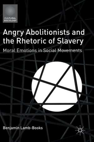 Angry Abolitionists and the Rhetoric of Slavery: Moral Emotions in Social Movements de Benjamin Lamb-Books