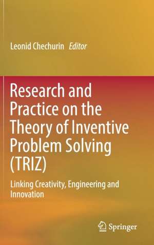 Research and Practice on the Theory of Inventive Problem Solving (TRIZ): Linking Creativity, Engineering and Innovation de Leonid Chechurin