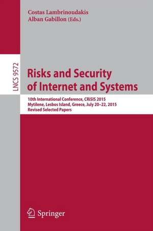 Risks and Security of Internet and Systems: 10th International Conference, CRiSIS 2015, Mytilene, Lesbos Island, Greece, July 20-22, 2015, Revised Selected Papers de Costas Lambrinoudakis