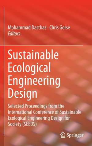 Sustainable Ecological Engineering Design: Selected Proceedings from the International Conference of Sustainable Ecological Engineering Design for Society (SEEDS) de Mohammad Dastbaz