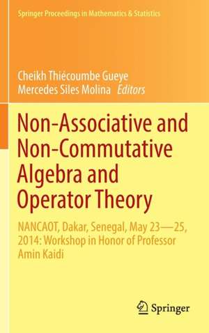 Non-Associative and Non-Commutative Algebra and Operator Theory: NANCAOT, Dakar, Senegal, May 23–25, 2014: Workshop in Honor of Professor Amin Kaidi de Cheikh Thiécoumbe Gueye