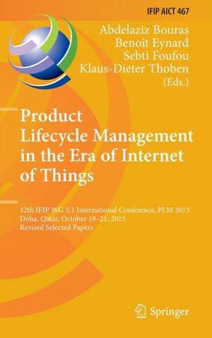 Product Lifecycle Management in the Era of Internet of Things: 12th IFIP WG 5.1 International Conference, PLM 2015, Doha, Qatar, October 19-21, 2015, Revised Selected Papers de Abdelaziz Bouras