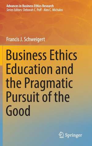 Business Ethics Education and the Pragmatic Pursuit of the Good de Francis J. Schweigert