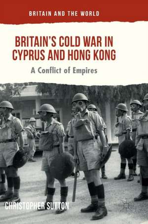 Britain’s Cold War in Cyprus and Hong Kong: A Conflict of Empires de Christopher Sutton