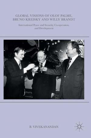 Global Visions of Olof Palme, Bruno Kreisky and Willy Brandt: International Peace and Security, Co-operation, and Development de B. Vivekanandan