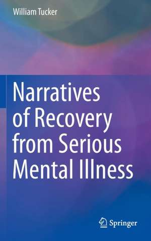 Narratives of Recovery from Serious Mental Illness de William Tucker