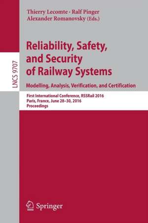 Reliability, Safety, and Security of Railway Systems. Modelling, Analysis, Verification, and Certification: First International Conference, RSSRail 2016, Paris, France, June 28-30, 2016, Proceedings de Thierry Lecomte