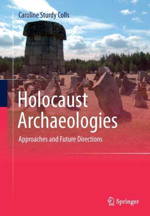 Holocaust Archaeologies: Approaches and Future Directions de Caroline Sturdy Colls