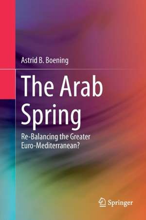 The Arab Spring: Re-Balancing the Greater Euro-Mediterranean? de Astrid B. Boening