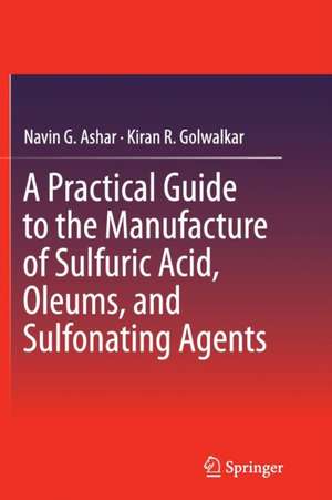 A Practical Guide to the Manufacture of Sulfuric Acid, Oleums, and Sulfonating Agents de Navin G. Ashar