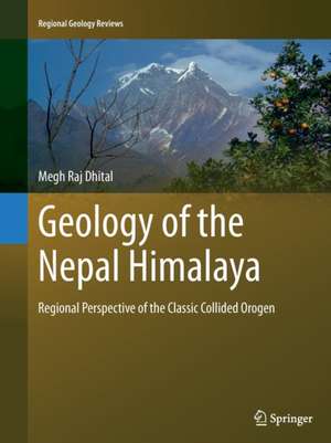 Geology of the Nepal Himalaya: Regional Perspective of the Classic Collided Orogen de Megh Raj Dhital