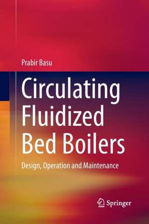 Circulating Fluidized Bed Boilers: Design, Operation and Maintenance de Prabir Basu