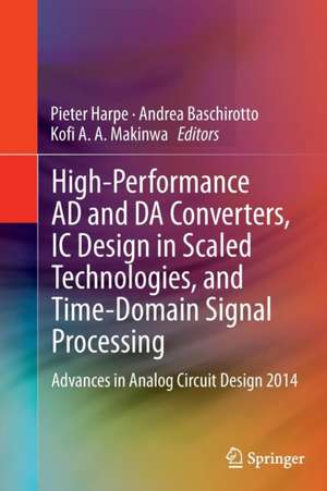 High-Performance AD and DA Converters, IC Design in Scaled Technologies, and Time-Domain Signal Processing: Advances in Analog Circuit Design 2014 de Pieter Harpe