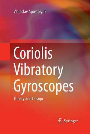 Coriolis Vibratory Gyroscopes: Theory and Design de Vladislav Apostolyuk