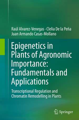 Epigenetics in Plants of Agronomic Importance: Fundamentals and Applications: Transcriptional Regulation and Chromatin Remodelling in Plants de Raúl Alvarez-Venegas