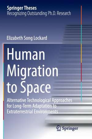 Human Migration to Space: Alternative Technological Approaches for Long-Term Adaptation to Extraterrestrial Environments de Elizabeth Song Lockard