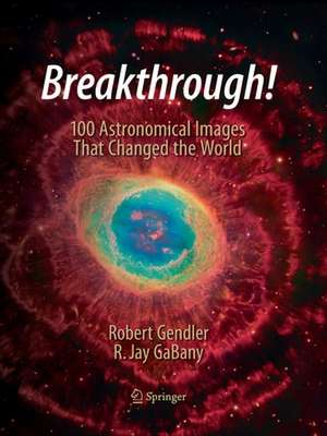 Breakthrough!: 100 Astronomical Images That Changed the World de Robert Gendler