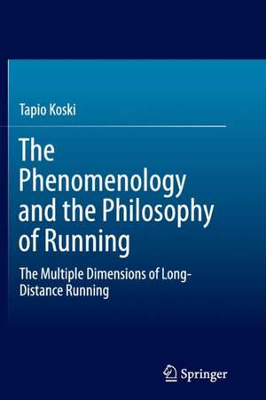 The Phenomenology and the Philosophy of Running: The Multiple Dimensions of Long-Distance Running de Tapio Koski