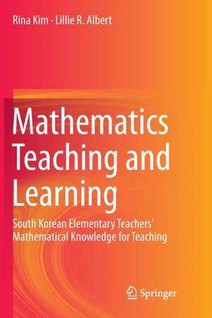 Mathematics Teaching and Learning: South Korean Elementary Teachers' Mathematical Knowledge for Teaching de Rina Kim