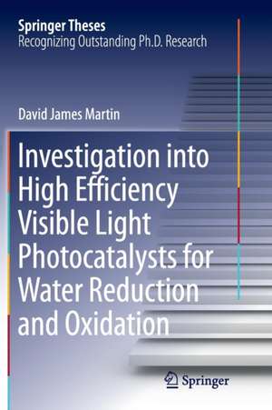 Investigation into High Efficiency Visible Light Photocatalysts for Water Reduction and Oxidation de David James Martin