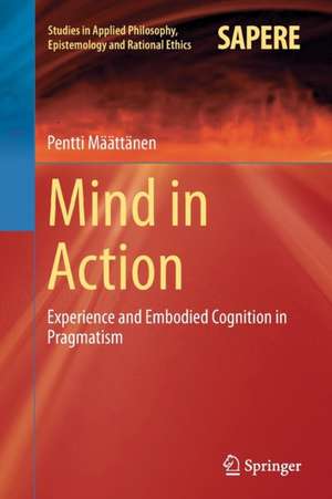 Mind in Action: Experience and Embodied Cognition in Pragmatism de Pentti Määttänen