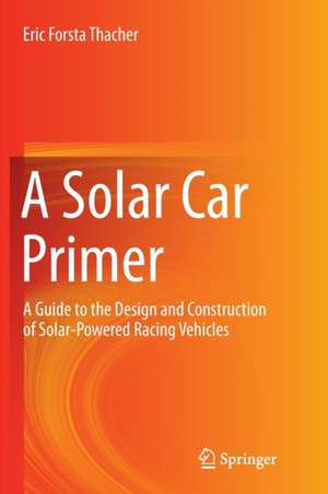 A Solar Car Primer: A Guide to the Design and Construction of Solar-Powered Racing Vehicles de Eric Forsta Thacher