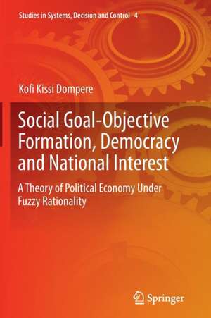 Social Goal-Objective Formation, Democracy and National Interest: A Theory of Political Economy Under Fuzzy Rationality de Kofi Kissi Dompere