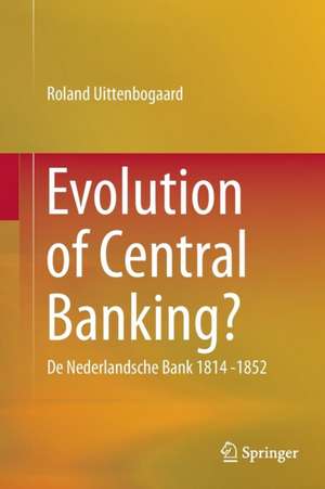 Evolution of Central Banking?: De Nederlandsche Bank 1814 -1852 de Roland Uittenbogaard