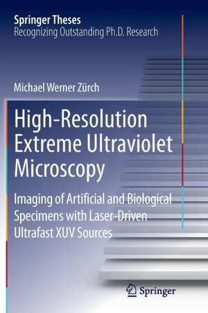 High-Resolution Extreme Ultraviolet Microscopy: Imaging of Artificial and Biological Specimens with Laser-Driven Ultrafast XUV Sources de Michael Werner Zürch