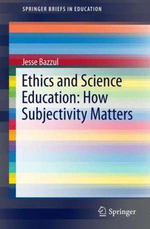 Ethics and Science Education: How Subjectivity Matters de Jesse Bazzul