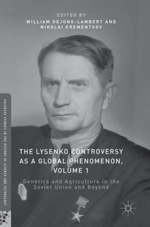 The Lysenko Controversy as a Global Phenomenon, Volume 1: Genetics and Agriculture in the Soviet Union and Beyond de William deJong-Lambert