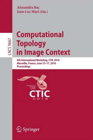 Computational Topology in Image Context: 6th International Workshop, CTIC 2016, Marseille, France, June 15-17, 2016, Proceedings de Alexandra Bac