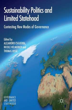 Sustainability Politics and Limited Statehood: Contesting the New Modes of Governance de Alejandro Esguerra