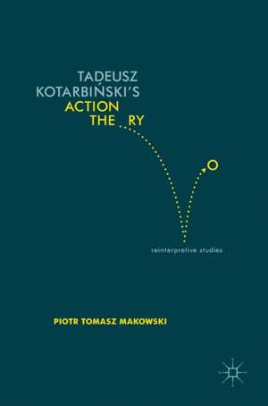 Tadeusz Kotarbiński’s Action Theory: Reinterpretive Studies de Piotr Tomasz Makowski