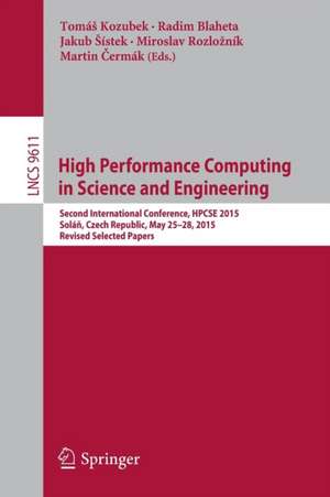 High Performance Computing in Science and Engineering: Second International Conference, HPCSE 2015, Soláň, Czech Republic, May 25-28, 2015, Revised Selected Papers de Tomáš Kozubek