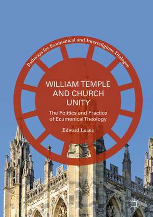 William Temple and Church Unity: The Politics and Practice of Ecumenical Theology de Edward Loane